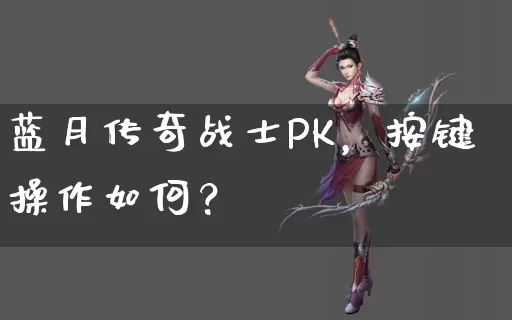 蓝月传奇战士PK，按键操作如何？_https://www.szjierui1688.com_传奇新服表_第1张