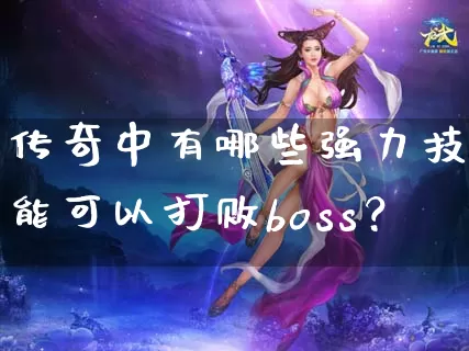 传奇中有哪些强力技能可以打败boss？_https://www.szjierui1688.com_玩家交流_第1张